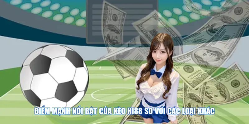 Điểm mạnh nổi bật của kèo Hi88 so với các loại khác