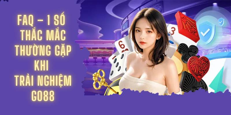 FAQ – 1 số thắc mắc thường gặp khi trải nghiệm Go88