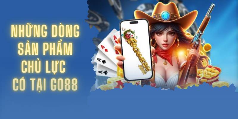 Những dòng sản phẩm chủ lực có tại Go88